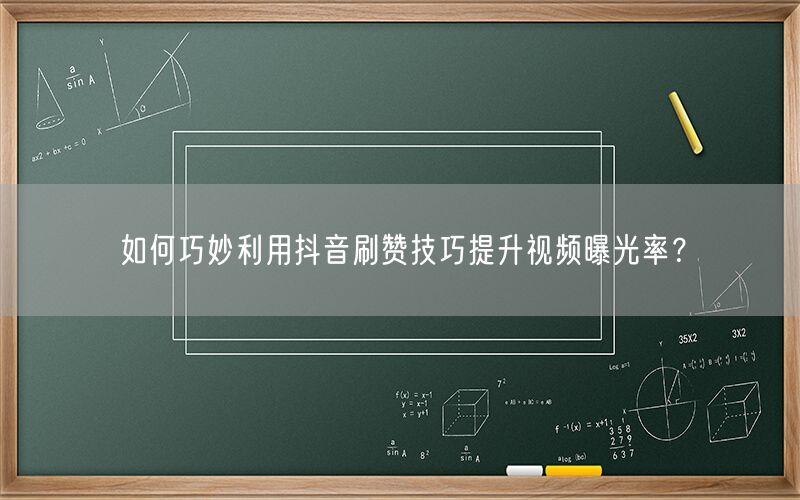 如何巧妙利用抖音刷赞技巧提升视频曝光率？