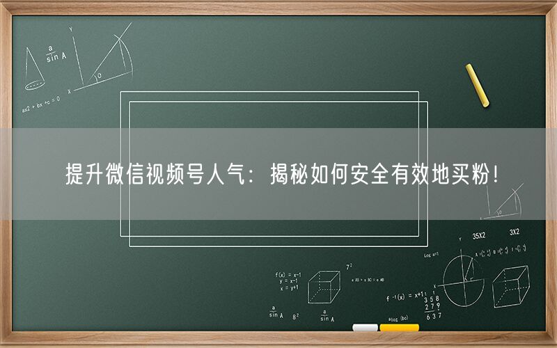 提升微信视频号人气：揭秘如何安全有效地买粉！